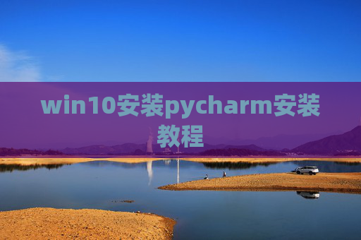win10安装pycharm安装教程 win10安装pycharm安装教程